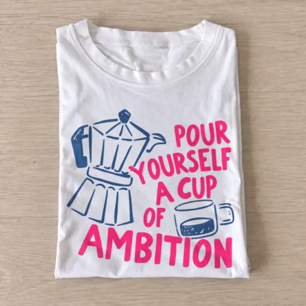 Pour yourself a cup of ambition t shirt white20cup of ambition.webp